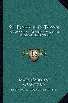 portada st. botolph's town: an account of old boston in colonial days (1908)