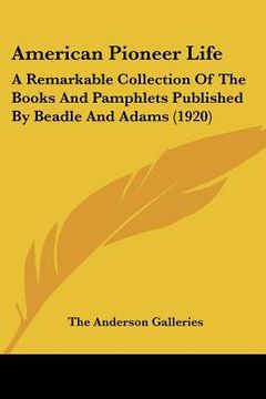 portada american pioneer life: a remarkable collection of the books and pamphlets published by beadle and adams (1920) (en Inglés)