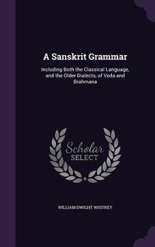 portada A Sanskrit Grammar: Including Both the Classical Language, and the Older Dialects, of Veda and Brahmana (in English)
