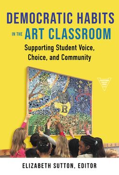 portada Democratic Habits in the Art Classroom: Supporting Student Voice, Choice, and Community