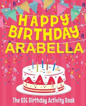 portada Happy Birthday Arabella - The Big Birthday Activity Book: (Personalized Children's Activity Book) (en Inglés)