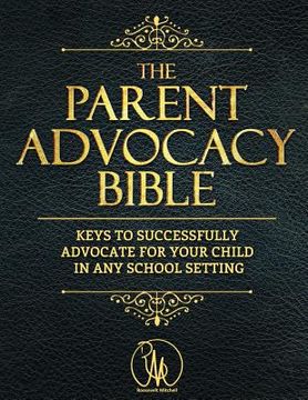 portada The Parent Advocacy Bible: Keys to Successfully Advocate for Your Child in Any School Setting (en Inglés)