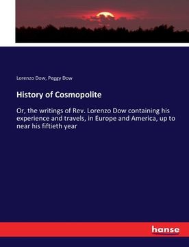 portada History of Cosmopolite: Or, the writings of Rev. Lorenzo Dow containing his experience and travels, in Europe and America, up to near his fift (en Inglés)