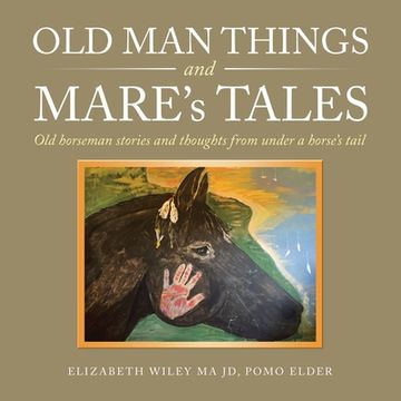 portada Old Man Things and Mare's Tales: Old Horseman Stories and Thoughts from Under a Horse's Tail (en Inglés)
