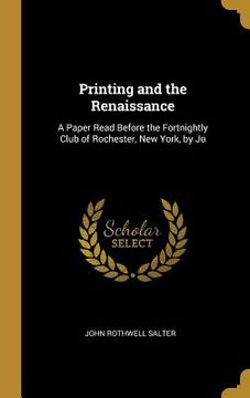 portada Printing and the Renaissance: A Paper Read Before the Fortnightly Club of Rochester, New York, by Jo (en Inglés)