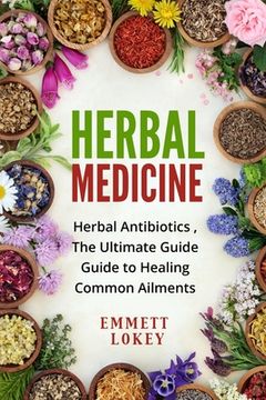 portada Herbal Medicine: Herbal Antibiotics, The Ultimate Guide Guide to Healing Common Ailments (en Inglés)