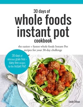 portada 30 Days of Whole Foods Instant Pot Cookbook: The Easiest + Fastest Whole Foods Instant Pot Recipes For Your 30-Day Challenge (en Inglés)
