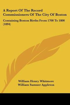 portada a report of the record commissioners of the city of boston: containing boston births from 1700 to 1800 (1894) (en Inglés)