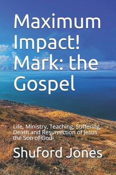 portada Maximum Impact! Mark: the Gospel: Life, Ministry, Teaching, Suffering, Death and Resurrection of Jesus the Son of God (en Inglés)
