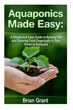 portada Aquaponics Made Easy: A Simple and Easy Guide to Raising Fish and Growing Food Organically in Your Home or Backyard (en Inglés)