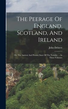 portada The Peerage Of England, Scotland, And Ireland: Or, The Ancient And Present State Of The Nobility. ... In Three Volumes (in English)