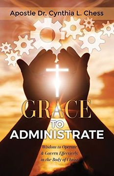 portada Grace to Administrate: Wisdom to Operate & Govern Effectively in the Body of Christ 