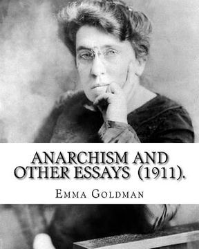 portada Anarchism and Other Essays (1911). By: Emma Goldman: Emma Goldman (June 27 [O.S. June 15], 1869 - May 14, 1940) was an anarchist political activist an