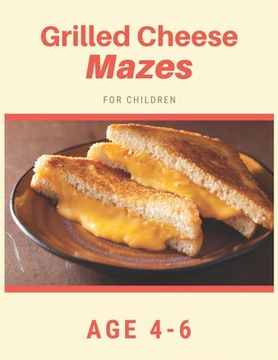 portada Grilled Cheese Mazes For Children Age 4-6: Mazes book - 81 Pages, Ages 4 to 6, Patience, Focus, Attention to Detail, and Problem-Solving (en Inglés)