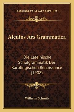 portada Alcuins Ars Grammatica: Die Lateinische Schulgrammatik Der Karolingischen Renaissance (1908) (en Alemán)