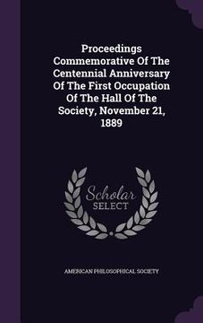 portada Proceedings Commemorative Of The Centennial Anniversary Of The First Occupation Of The Hall Of The Society, November 21, 1889 (en Inglés)