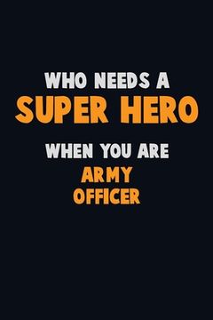 portada Who Need A SUPER HERO, When You Are Army officer: 6X9 Career Pride 120 pages Writing Notebooks (in English)
