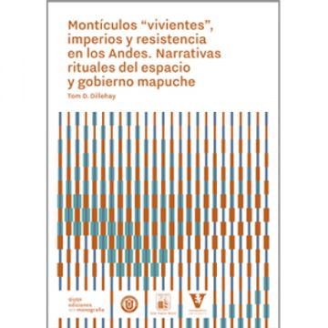 portada Montículos "Vivientes", Imperios y Resistencia en los Andes. Narrativas Rituales del Espacio y Gobierno Mapuche