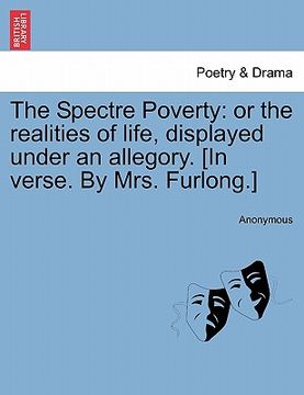 portada the spectre poverty: or the realities of life, displayed under an allegory. [in verse. by mrs. furlong.] (en Inglés)
