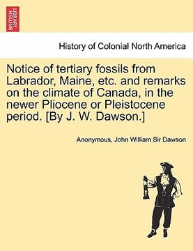 portada notice of tertiary fossils from labrador, maine, etc. and remarks on the climate of canada, in the newer pliocene or pleistocene period. [by j. w. daw (in English)