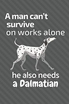 portada A man Can’T Survive on Works Alone he Also Needs a Dalmatian: For Dalmatian dog Fans (en Inglés)
