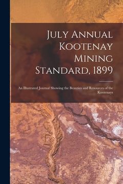 portada July Annual Kootenay Mining Standard, 1899 [microform]: an Illustrated Journal Showing the Beauties and Resources of the Kootenays (en Inglés)