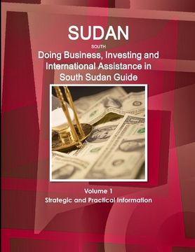 portada Sudan South: Doing Business, Investing and International Assistance in South Sudan Guide Volume 1 Strategic and Practical Informati