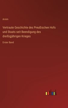 portada Vertraute Geschichte des Preußischen Hofs und Staats seit Beendigung des dreißigjährigen Krieges: Erster Band (en Alemán)