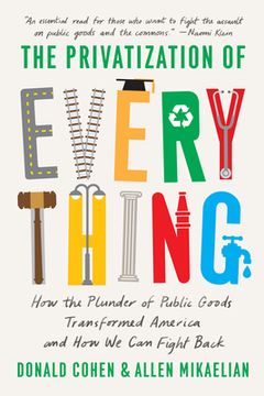 portada The Privatization of Everything: How the Plunder of Public Goods Transformed America and how we can Fight Back (in English)
