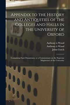 portada Appendix to the History and Antiquities of the Colleges and Halls in the University of Oxford: Containing Fasti Oxonienses, or a Commentary on the Sup (in English)