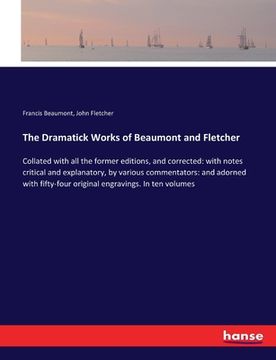 portada The Dramatick Works of Beaumont and Fletcher: Collated with all the former editions, and corrected: with notes critical and explanatory, by various co (en Inglés)