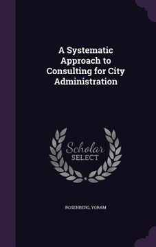 portada A Systematic Approach to Consulting for City Administration (in English)