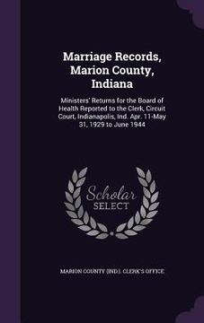 portada Marriage Records, Marion County, Indiana: Ministers' Returns for the Board of Health Reported to the Clerk, Circuit Court, Indianapolis, Ind. Apr. 11- (en Inglés)