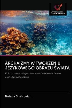 portada Archaizmy W Tworzeniu JĘzykowego Obrazu Świata (in Polaco)