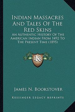 portada indian massacres and tales of the red skins: an authentic history of the american indian from 1492 to thean authentic history of the american indian f (en Inglés)