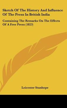 portada sketch of the history and influence of the press in british india: containing the remarks on the effects of a free press (1823) (en Inglés)