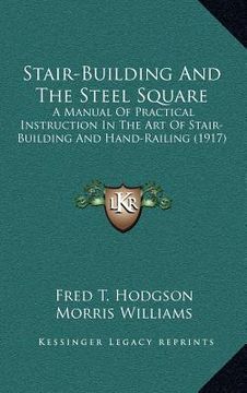 portada stair-building and the steel square: a manual of practical instruction in the art of stair-building and hand-railing (1917) (in English)
