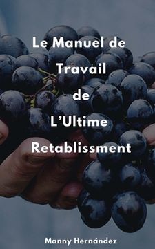 portada Le Manuel de Travail de L'ultime Retablissement: Cultiver le Fruit d'un jour meilleur (en Francés)