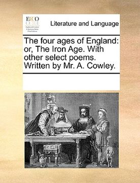 portada the four ages of england: or, the iron age. with other select poems. written by mr. a. cowley. (en Inglés)