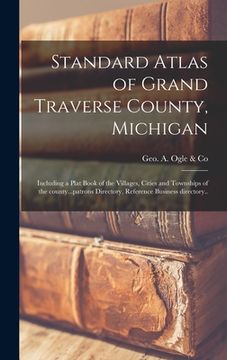 portada Standard Atlas of Grand Traverse County, Michigan: Including a Plat Book of the Villages, Cities and Townships of the County...patrons Directory, Refe (en Inglés)