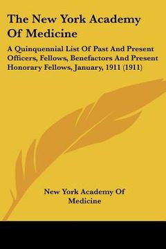 portada the new york academy of medicine: a quinquennial list of past and present officers, fellows, benefactors and present honorary fellows, january, 1911 ( (en Inglés)