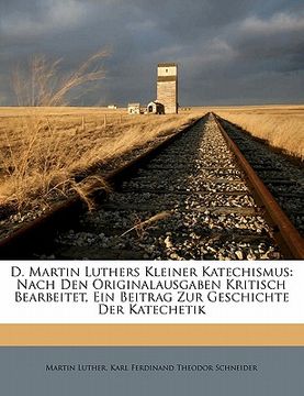 portada D. Martin Luthers Kleiner Katechismus: Nach Den Originalausgaben Kritisch Bearbeitet, Ein Beitrag Zur Geschichte Der Katechetik (en Alemán)