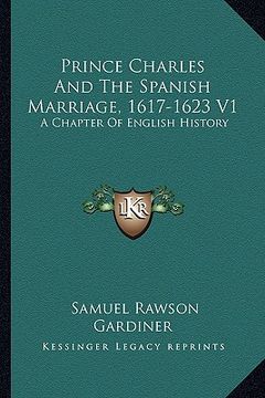 portada prince charles and the spanish marriage, 1617-1623 v1: a chapter of english history (en Inglés)