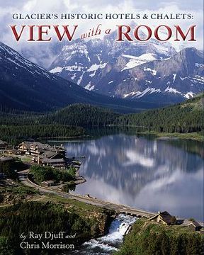 portada Glacier's Historic Hotels & Chalets: View with a Room (en Inglés)