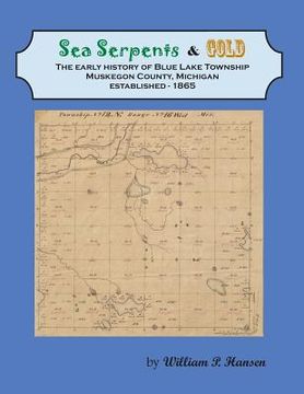 portada Sea Serpents & Gold: The Early History of Blue Lake Township, Muskegon County, Michigan Established - 1865 (en Inglés)