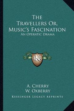 portada the travellers or, music's fascination: an operatic drama (en Inglés)