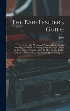 portada The Bar-tender's Guide; or How to Mix All Kinds of Plain and Fancy Drinks, Containing...directions for Mixing All the Beverages Used in the United Sta (in English)