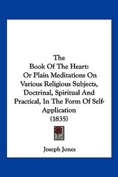 portada the book of the heart: or plain meditations on various religious subjects, doctrinal, spiritual and practical, in the form of self-applicatio (en Inglés)