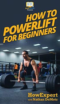 portada How to Powerlift for Beginners: Your Step by Step Guide to Powerlifiting for Beginners (en Inglés)