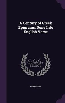 portada A Century of Greek Epigrams; Done Into English Verse (en Inglés)